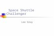 Space Shuttle Challenger Lee Gray. Shuttle Program: First flight 1983 Began to use the Flight Numbers STS (Space Transport System) Challenger Began