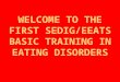 WELCOME TO THE FIRST SEDIG/EEATS BASIC TRAINING IN EATING DISORDERS