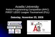 Acadia University Robot Programming Competition (RPC) FIRST LEGO League Tournament (FLL) Saturday, November 25, 2006