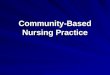 Community-Based Nursing Practice. Community-Based Nursing Focused on individual and family health needs Moving from traditional settings to community/neighborhood