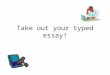 Take out your typed essay!. Our Learning Goal To view our own work with a critical eye and practice our writing skills by using the writing process