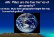 AIM: What are the five themes of geography? Do Now: How does geography shape the way human beings live?