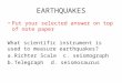 EARTHQUAKES Put your selected answer on top of note paper What scientific instrument is used to measure earthquakes? a.Richter Scalec. seismograph b.Telegraphd