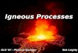 Igneous Processes GLG 101 - Physical Geology Bob Leighty