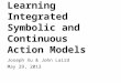 Learning Integrated Symbolic and Continuous Action Models Joseph Xu & John Laird May 29, 2013