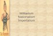 Militarism Nationalism Imperialism. Militarism… 187018801890190019101914 94130154268289398 Total Defense Expenditures for the Great Powers [Ger., A-H,