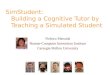 SimStudent: Building a Cognitive Tutor by Teaching a Simulated Student Noboru Matsuda Human-Computer Interaction Institute Carnegie Mellon University