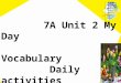 7A Unit 2 My Day Vocabulary Daily activities playing football making friends dancing acting playing basketball singing traveling swimming Do you like/love/enjoy…?