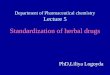 Department of Pharmaceutical chemistry Lecture 5 Standardization of herbal drugs PhD,Liliya Logoyda