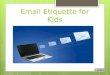 Email Etiquette for Kids Communicate Email is just another way to communicate with others. However, using email properly can help you to maintain healthy