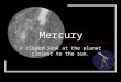 Mercury A closer look at the planet closest to the sun