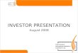August 2008 INVESTOR PRESENTATION. Investor Presentation / 2 Disclaimer Except for the historical information contained herein, statements in this presentation