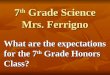 7 th Grade Science Mrs. Ferrigno What are the expectations for the 7 th Grade Honors Class?