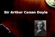 Sir Arthur Conan Doyle. Sir Arthur Conan Doyle LIFE… Was a British author Born in Edinburgh, Scotland on May 22, 1859 Studied medicine at University of