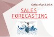 Objective 5.06-A SALES FORECASTING. Learning the Basics about Sales Forecasts A sales forecast is a prediction of what a firm’s sales will be during a
