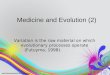 Medicine and Evolution (2) 1 Variation is the raw material on which evolutionary processes operate ( Futuyma, 1998)