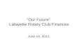 “Our Future” Lafayette Rotary Club Finances June 14, 2011