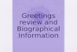 Greetings review and Biographical Information. Greetings 1.Hello 2.Good morning 3.Good afternoon or Good evening 4.Good night
