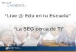 “Live @ Edu en tu Escuela” 1 “La SEG cerca de TI”