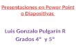 Presentaciones en Power Point o Diapositivas Luis Gonzalo Pulgarín R Grados 4º y 5º