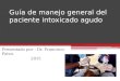 Guía de manejo general del paciente intoxicado agudo Presentado por : Dr. Francisco Paiva. 2015