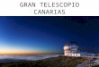 GRAN TELESCOPIO CANARIAS. Fue construido del 2002 al 2008 e inaugurado el 24 de julio de 2009 tiene 10´4 m de diámetro