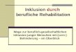 Inklusion durch berufliche Rehabilitation Wege zur beruflich-gesellschaftlichen Inklusion junger Menschen mit (Lern-) Behinderung â€“ ein œberblick