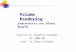 Volume Rendering präsentiert von Alena Bulyha Seminar in Computer Graphik WS 2003/04 Prof. Dr.Elmar Schömer