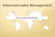 Internationales Management Personalentwicklung. 1. Personalentwicklung als Investition 2. Entsendung als Entwicklungsmaßnahme 3. Training für den Auslandseinsatz