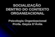 SOCIALIZAÇÃO DENTRO DO CONTEXTO ORGANIZACIONAL Psicologia Organizacional Profa. Geyza D’Ávila