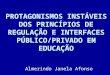PROTAGONISMOS INSTÁVEIS DOS PRINCÍPIOS DE REGULAÇÃO E INTERFACES PÚBLICO/PRIVADO EM EDUCAÇÃO Almerindo Janela Afonso