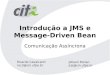 Introdução a JMS e Message-Driven Bean Comunicação Assíncrona Ricardo Cavalcanti roc3@cin.ufpe.br Jobson Ronan jrjs@cin.ufpe.br
