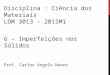 6 – Imperfeições nos Sólidos Prof. Carlos Angelo Nunes Disciplina : Ciência dos Materiais LOM 3013 – 2015M1