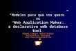 “Modelos para que vos quero” ou “ Web Application Maker: a declarative web database tool” Miguel Calejo, Mário Araújo Declarativa, Portugal 