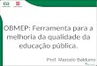 OBMEP: Ferramenta para a melhoria da qualidade da educação pública. Prof. Marcelo Balduino