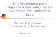 Um Arcabouço para Suporte a Reconfiguração Dinâmica em Ambiente Java Ricardo Koji Ushizaki Orientador: Prof. Dr Fabio Kon Abril/2005