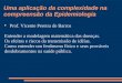 Uma aplicação da complexidade na compreensão da Epidemiologia Prof. Vicente Pereira de Barros Entender a modelagem matemática das doenças. Os efeitos e