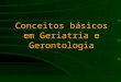 Conceitos básicos em Geriatria e Gerontologia Gerontologia (1903) Elie Metchnikoff (1845-1916) Geriatria (1909) Ignatz L.Nascher (1863-1944)