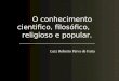 O conhecimento cientifico, filosófico, religioso e popular. ______________________________________ Luiz Roberto Paiva de Faria