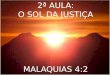 2ª AULA: O SOL DA JUSTIÇA MALAQUIAS 4:2. JÁ VIMOS QUE QUANDO JESUS VOLTAR HAVERÁ JUÍZO PARA AQUELES QUE NÃO SERVEM A DEUS. MAS PARA AQUELES QUE TEMEM