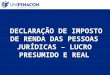 DECLARAÇÃO DE IMPOSTO DE RENDA DAS PESSOAS JURÍDICAS – LUCRO PRESUMIDO E REAL