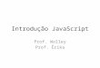 Introdução JavaScript Prof. Wolley Prof. Érika. JavaScript Originalmente desenvolvido por Brendan Eich da Netscape sob o nome de Mocha, posteriormente