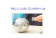 Integração Econômica. Níveis de Integração Área de Preferência Tarifária Zona de Livre Comércio União Aduaneira Mercado Comum União Econômica