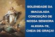 SOLENIDADE DA IMACULADA CONCEIÇÃO DE NOSSA SENHORA ALEGRA-TE, CHEIA DE GRAÇA!
