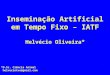 1 Inseminação Artificial em Tempo Fixo – IATF Helvécio Oliveira* *D.Sc. Ciência Animal helveciotvo@gmail.com