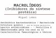 MACROLÍDEOS (Inibidores da síntese protéica) Miguel Lemos  Antibiótico bacteriostático / Bactericida  Estrutura química – anel da lactona macrocíclica