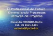 O Profissional do Futuro: Gerenciando Processos atrav©s de Projetos Alexandre VARANDA Rocha Cel.: 21 8121-6401 varanda@