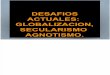DESAFIOS ACTUALES:  GLOBALIZACION, SECULARISMO  AGNOTISMO