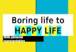 Boring life to happy life