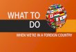 WHAT TO DO IN A FOREIGN COUNTRY